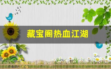 <strong>热血江湖私服网站：藏宝阁热血江湖(热血江湖手游藏宝阁)</strong>