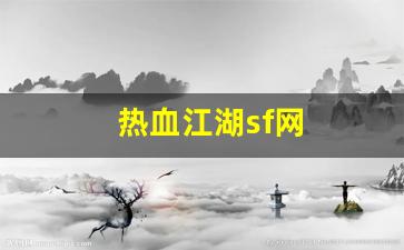 热血江湖新开sf：热血江湖sf网(热血江湖SF网最新版本更新内容)