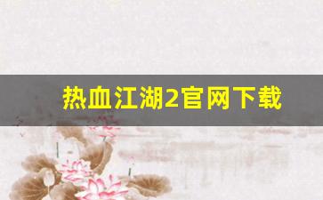 <strong>西游sf：热血江湖2官网下载(热血江湖正版手游官网下载)</strong>