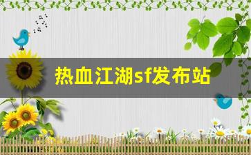 <strong>热血发布网：热血江湖sf发布站(热血江湖sf手机版) (4)</strong>