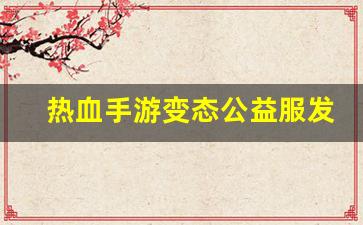 <strong>热血手游变态公益服发布网(热血手游下载)</strong>